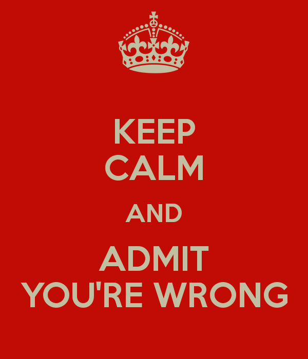 Keep calm and admit you're wrong