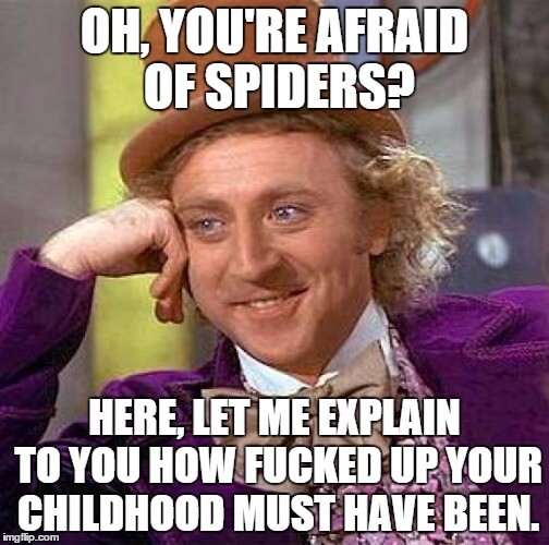 Condescending Wonka - Oh, you're afraid of spiders?