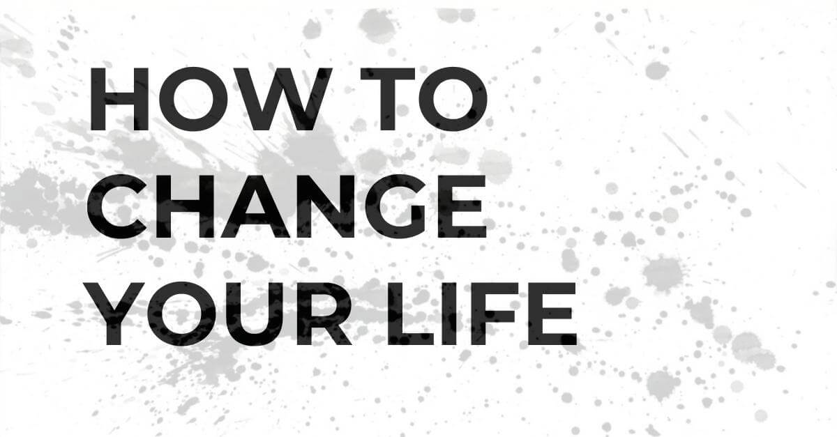 How To Change Your Life